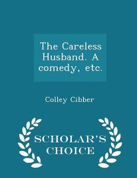 portada The Careless Husband. a Comedy, Etc. - Scholar's Choice Edition (in English)