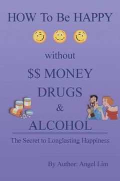 portada How to Be Happy Without Money, Drugs or Alcohol: The Secrets to a Longlasting Happiness (en Inglés)