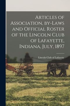 portada Articles of Association, By-laws and Official Roster of the Lincoln Club of Lafayette, Indiana, July, 1897