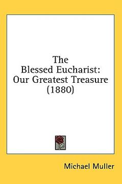 portada the blessed eucharist: our greatest treasure (1880) (en Inglés)