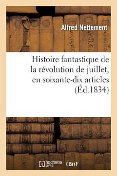 portada Histoire Fantastique de la Révolution de Juillet, En Soixante-Dix Articles, Ou Recueil de Variétés: Insérées Dans La Quotidienne (in French)
