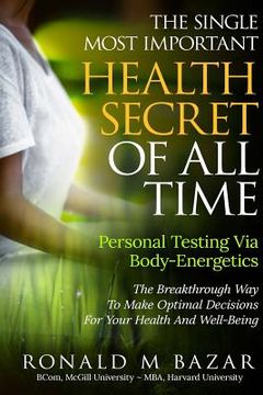 portada The Single Most Important Health Secret Of All Time: Personal Testing Via Body-Energetics: The Breakthrough Way To Make Optimal Decisions For Your Hea (en Inglés)