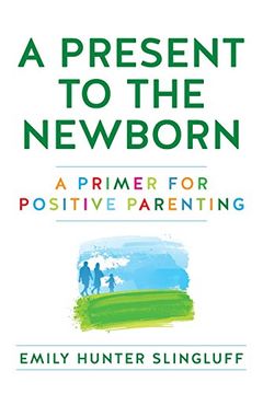 portada A Present To The Newborn: A Primer for Positive Parenting