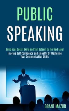 portada Public Speaking: Bring Your Social Skills and Self Esteem to the Next Level (Improve Self Confidence and Empathy by Mastering Your Comm 