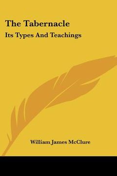 portada the tabernacle: its types and teachings: a series of lectures (1914) (en Inglés)