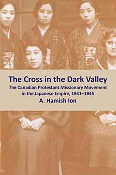 portada The Cross in the Dark Valley: The Canadian Protestant Missionary Movement in the Japanese Empire, 1931-1945 