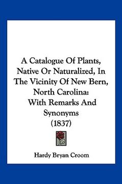 portada a catalogue of plants, native or naturalized, in the vicinity of new bern, north carolina: with remarks and synonyms (1837) (en Inglés)