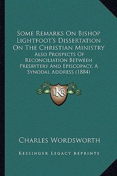 portada some remarks on bishop lightfoot's dissertation on the christian ministry: also prospects of reconciliation between presbytery and episcopacy, a synod (en Inglés)