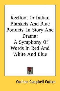 portada reelfoot or indian blankets and blue bonnets, in story and drama: a symphony of words in red and white and blue (en Inglés)