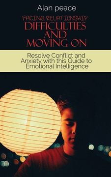 portada Facing Relationship Difficulties and Moving On: Resolve Conflict and Anxiety with this Guide to Emotional Intelligence