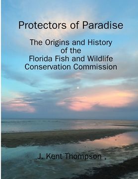portada Protectors of Paradise: The Origins and History of the Florida Fish and Wildlife Conservation Commission (in English)
