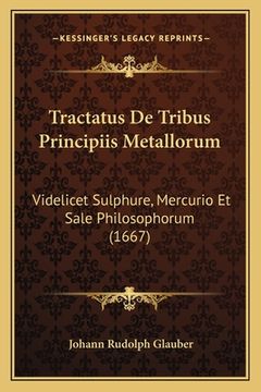 portada Tractatus De Tribus Principiis Metallorum: Videlicet Sulphure, Mercurio Et Sale Philosophorum (1667) (in Latin)