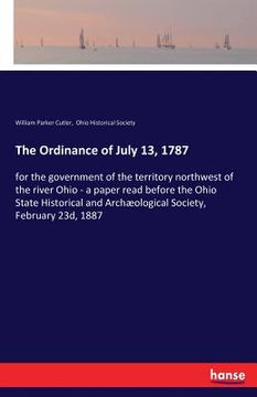 portada The Ordinance of July 13, 1787: for the government of the territory northwest of the river Ohio - a paper read before the Ohio State Historical and Ar (en Inglés)