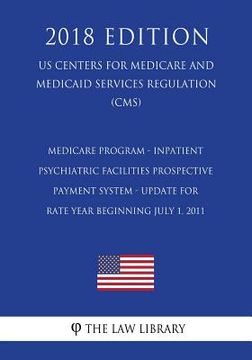portada Medicare Program - Inpatient Psychiatric Facilities Prospective Payment System - Update for Rate Year Beginning July 1, 2011 (RY 2012) (US Centers for (en Inglés)