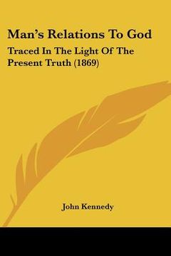 portada man's relations to god: traced in the light of the present truth (1869) (in English)