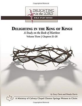 portada Delighting in the King of Kings: A Study on the Book of Matthew - Volume Three: Chapters 21-28 (Delighting in the Lord Bible Study) (en Inglés)