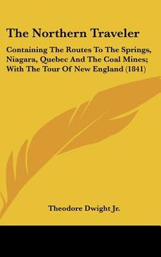 portada the northern traveler: containing the routes to the springs, niagara, quebec and the coal mines; with the tour of new england (1841) (en Inglés)