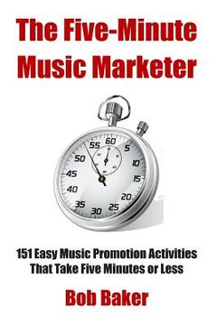 portada The Five-Minute Music Marketer: 151 Easy Music Promotion Activities That Take 5 Minutes or Less (en Inglés)