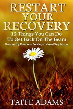 portada Restart Your Recovery - 12 Things You Can Do To Get Back on the Beam: Recapturing Emotional Sobriety and Avoiding Relapse (en Inglés)