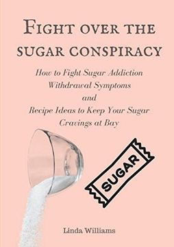 portada Fight Over the Sugar Conspiracy: How to Fight Sugar Addiction Withdrawal Symptoms and Recipe Ideas to Keep Your Sugar Cravings at bay 