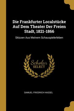 portada Die Frankfurter Localstücke auf dem Theater der Freien Stadt, 1821-1866: Skizzen aus Meinem Schauspielerleben (en Alemán)