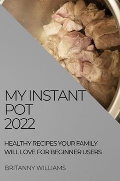 portada My Instant Pot 2022: Healthy Recipes Your Family Will Love for Beginner Users (en Inglés)
