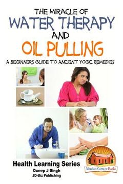 portada The Miracle of Water Therapy and Oil Pulling: A Beginners Guide to Ancient Yogic Remedies (in English)