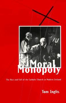 portada Moral Monopoly: Rise and Fall of the Catholic Church in Modern Ireland: Rise and Fall of the Catholic Church in Modern Ireland