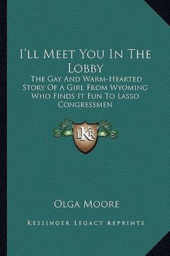portada i'll meet you in the lobby: the gay and warm-hearted story of a girl from wyoming who finds it fun to lasso congressmen