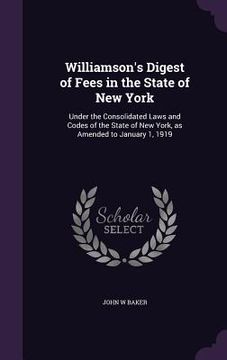 portada Williamson's Digest of Fees in the State of New York: Under the Consolidated Laws and Codes of the State of New York, as Amended to January 1, 1919