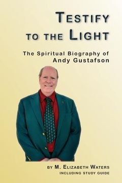 portada Testify to the Light: The Spiritual Biography of Andy Gustafson (en Inglés)