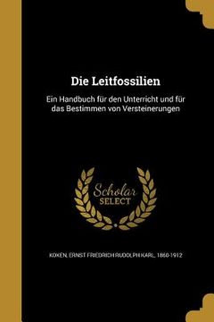 portada Die Leitfossilien: Ein Handbuch für den Unterricht und für das Bestimmen von Versteinerungen (en Alemán)