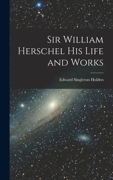 portada Sir William Herschel His Life and Works (en Inglés)