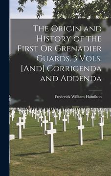 portada The Origin and History of the First Or Grenadier Guards. 3 Vols. [And] Corrigenda and Addenda (en Inglés)