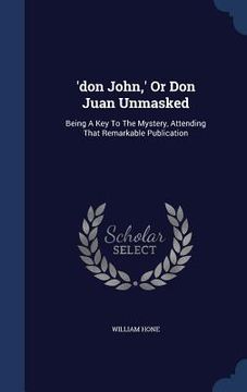 portada 'don John, ' Or Don Juan Unmasked: Being A Key To The Mystery, Attending That Remarkable Publication