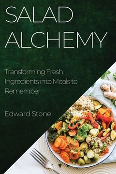 portada Salad Alchemy: Transforming Fresh Ingredients into Meals to Remember (en Inglés)