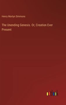 portada The Unending Genesis. Or, Creation Ever Present (en Inglés)