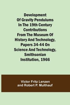 portada Development of Gravity Pendulums in the 19th Century Contributions from the Museum of History and Technology, Papers 34-44 On Science and Technology, (en Inglés)