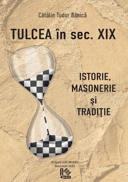 portada Tulcea in sec XIX: istorie, masonerie şi tradiţie