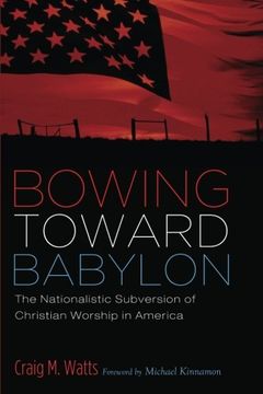portada Bowing Toward Babylon: The Nationalistic Subversion of Christian Worship in America (en Inglés)