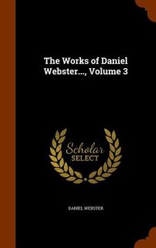 portada The Works of Daniel Webster..., Volume 3 (in English)