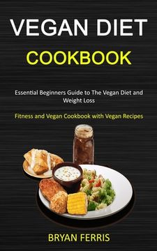 portada Vegan Diet Cookbook: Essential Beginners Guide to The Vegan Diet and Weight Loss (Fitness and Vegan Cookbook with Vegan Recipes) (in English)