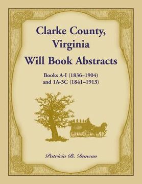 portada Clarke County, Virginia Will Book Abstracts Books A - I (1836-1904) and 1A - 3C (1841-1913) (en Inglés)
