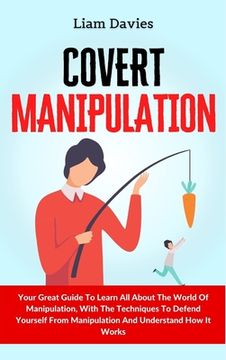 portada Covert Manipulation: Your Great Guide to Learn all About the World of Manipulation, With the Techniques to Defend Yourself From Manipulation and Understand how it Works (en Inglés)