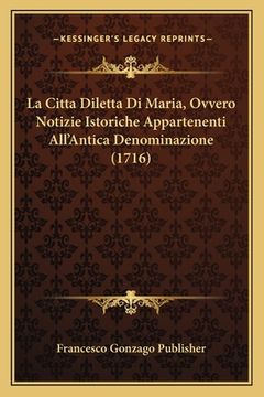 portada La Citta Diletta Di Maria, Ovvero Notizie Istoriche Appartenenti All'Antica Denominazione (1716) (en Italiano)