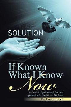 portada If Known What I Know Now: A Guide to Spiritual and Practical application for Health and Wellness (en Inglés)