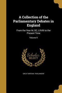 portada A Collection of the Parliamentary Debates in England: From the Year M, DC, LXVIII to the Present Time; Volume 9 (en Inglés)