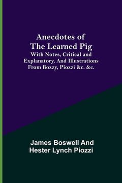 portada Anecdotes of the Learned Pig; With Notes, Critical and Explanatory, and Illustrations from Bozzy, Piozzi &c. &c. (en Inglés)