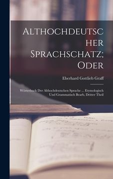 portada Althochdeutscher Sprachschatz; Oder: Wörterbuch Der Althochdeutschen Sprache ... Etymologisch Und Grammatisch Bearb, Dritter Theil (en Alemán)