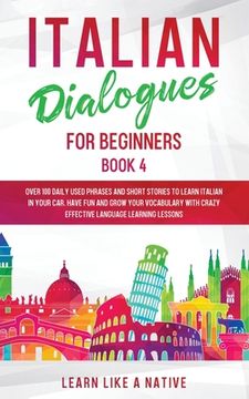 portada Italian Dialogues for Beginners Book 4: Over 100 Daily Used Phrases and Short Stories to Learn Italian in Your Car. Have Fun and Grow Your Vocabulary (en Inglés)